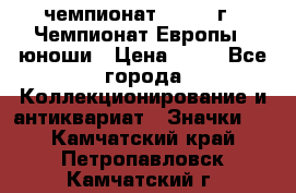 11.1) чемпионат : 1984 г - Чемпионат Европы - юноши › Цена ­ 99 - Все города Коллекционирование и антиквариат » Значки   . Камчатский край,Петропавловск-Камчатский г.